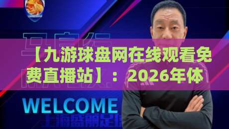 【九游球盘网在线观看免费直播站】：2026年体育迷必备的观赛神器