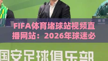 FIFA体育堵球站视频直播网站：2026年球迷必知的观赛新趋势