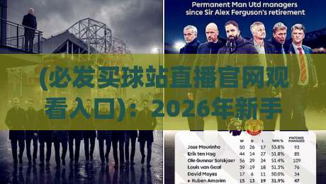 (必发买球站直播官网观看入口):2026年新手必看的五大避坑技巧 (必发买球站直播官网观看入口):2026年新手必看的五大避坑技巧