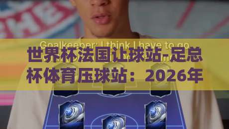 世界杯法国让球站-足总杯体育压球站：2026年赛事竞猜新玩法与避坑指南