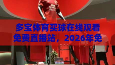多宝体育买球在线观看免费直播站，2026年免费体育直播入口全解析