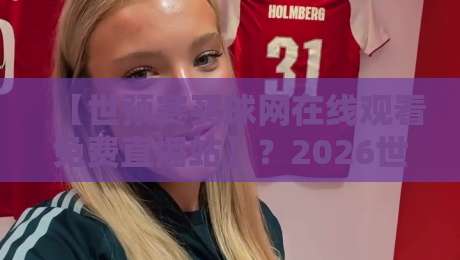 【世预赛买球网在线观看免费直播站】?2026世预赛直播,这些坑你别踩! 【世预赛买球网在线观看免费直播站】?2026世预赛直播,这些坑你别踩!