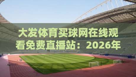 大发体育买球网在线观看免费直播站：2026年球迷必备的高清观赛平台