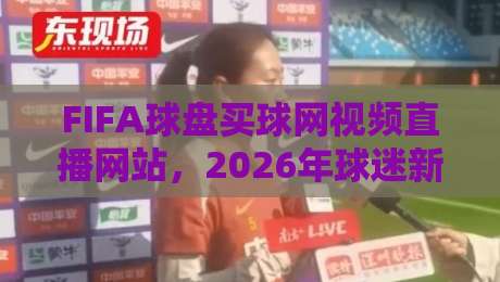 FIFA球盘买球网视频直播网站,2026年球迷新选择(FIFA球盘买球网视频直播网站) FIFA球盘买球网视频直播网站,2026年球迷新选择(FIFA球盘买球网视频直播网站)