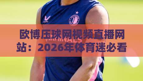 欧博压球网视频直播网站:2026年体育迷必看的观赛新选择! 欧博压球网视频直播网站:2026年体育迷必看的观赛新选择!