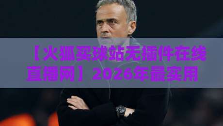 【火狐买球站无插件在线直播网】2026年最实用的观赛选择? 【火狐买球站无插件在线直播网】2026年最实用的观赛选择?