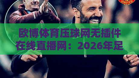 欧博体育压球网无插件在线直播网:2026年足球迷的终极看球神器? 欧博体育压球网无插件在线直播网:2026年足球迷的终极看球神器?