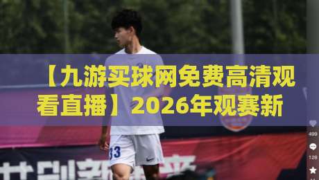 【九游买球网免费高清观看直播】2026年观赛新体验，你试过没？