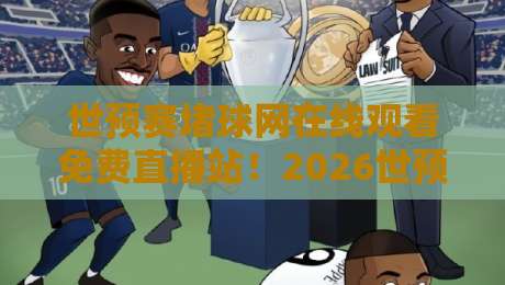 世预赛堵球网在线观看免费直播站！2026世预赛亚洲区36强赛第三轮免费高清直播地址汇总与避坑指南（附手机/电脑/电视多种观赛方法）