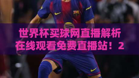 世界杯买球网直播解析在线观看免费直播站!2026球迷必备观赛宝典 世界杯买球网直播解析在线观看免费直播站!2026球迷必备观赛宝典