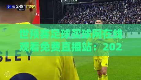 世预赛足球买球网在线观看免费直播站：2026年球迷必看的高清观赛攻略