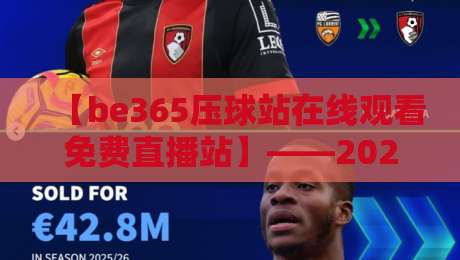 【be365压球站在线观看免费直播站】——2026年体育迷的免费直播首选? 【be365压球站在线观看免费直播站】——2026年体育迷的免费直播首选?