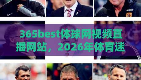 365best体球网视频直播网站，2026年体育迷的新选择！（365best体球网视频直播网站）