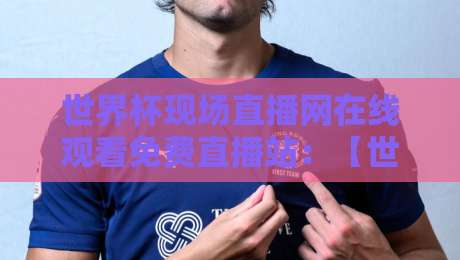 世界杯现场直播网在线观看免费直播站：【世界杯现场直播网】2026年最新观赛指南