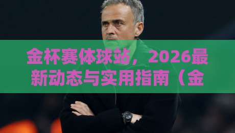金杯赛体球站，2026最新动态与实用指南（金杯赛体球站）带你玩转北美足球盛宴