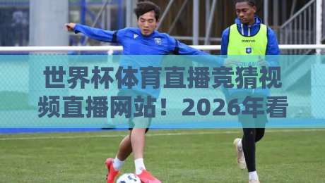 世界杯体育直播竞猜视频直播网站!2026年看球竞猜一站搞定【世界杯体育直播竞猜视频直播网站】 世界杯体育直播竞猜视频直播网站!2026年看球竞猜一站搞定【世界杯体育直播竞猜视频直播网站】