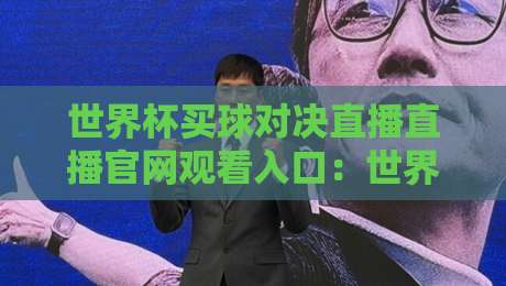 世界杯买球对决直播直播官网观看入口：世界杯买球对决直播直播官网观看入口，2026观赛指南