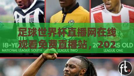 足球世界杯直播网在线观看免费直播站,2026年球迷必备指南! 足球世界杯直播网在线观看免费直播站,2026年球迷必备指南!