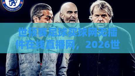 世预赛足球买球网无插件在线直播网,2026世界杯预选赛最全观赛指南 世预赛足球买球网无插件在线直播网,2026世界杯预选赛最全观赛指南