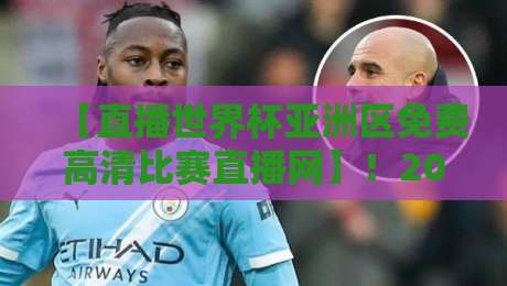 【直播世界杯亚洲区免费高清比赛直播网】!2026世预赛观赛指南,这些平台让你免费看高清 【直播世界杯亚洲区免费高清比赛直播网】!2026世预赛观赛指南,这些平台让你免费看高清