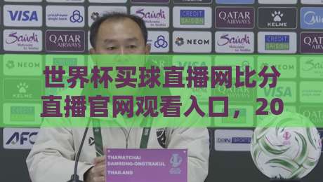 世界杯买球直播网比分直播官网观看入口，2026年球迷必藏的观赛指南