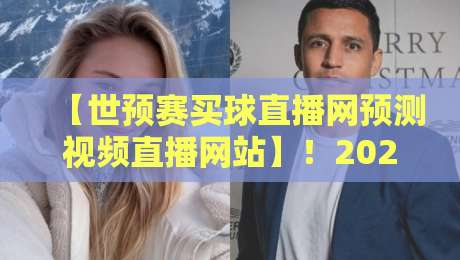 【世预赛买球直播网预测视频直播网站】!2026年球迷必看的4大新变化与避坑指南 【世预赛买球直播网预测视频直播网站】!2026年球迷必看的4大新变化与避坑指南