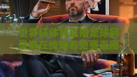世界杯体育直播足球网录像在线观看免费直播站:2026年观球新姿势,你Get了吗?