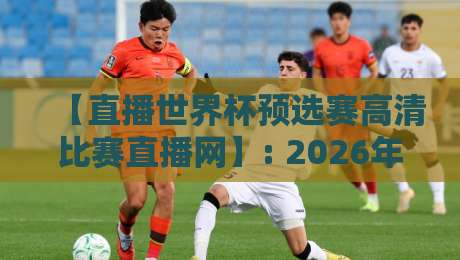 【直播世界杯预选赛高清比赛直播网】: 2026年球迷必收的三大高清观看秘诀 【直播世界杯预选赛高清比赛直播网】: 2026年球迷必收的三大高清观看秘诀