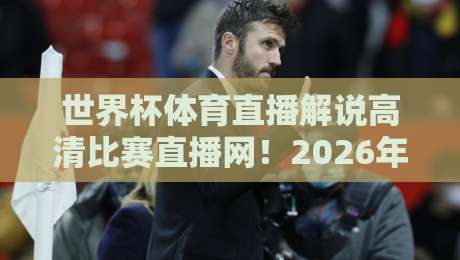 世界杯体育直播解说高清比赛直播网！2026年看球必备的三大理由