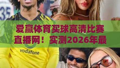 爱赢体育买球高清比赛直播网!实测2026年最新观赛体验(爱赢体育买球)与避坑指南 爱赢体育买球高清比赛直播网!实测2026年最新观赛体验(爱赢体育买球)与避坑指南