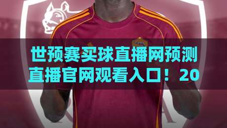 世预赛买球直播网预测直播官网观看入口！2026世预赛观赛终极指南
