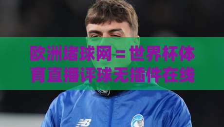 欧洲堵球网＝世界杯体育直播评球无插件在线直播网：2026观赛新姿势，你get了吗？