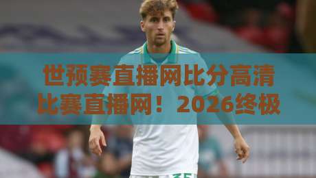 世预赛直播网比分高清比赛直播网！2026终极观赛指南