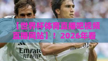 【世界杯体育直播吧视频直播网站】!2026年看球别踩坑,这份实测指南请收好 【世界杯体育直播吧视频直播网站】!2026年看球别踩坑,这份实测指南请收好