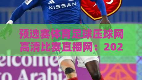 预选赛体育足球压球网高清比赛直播网:2026世界杯预选赛看球新姿势 预选赛体育足球压球网高清比赛直播网:2026世界杯预选赛看球新姿势