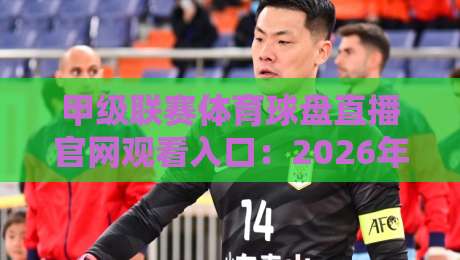 甲级联赛体育球盘直播官网观看入口：2026年【甲级联赛体育球盘直播官网观看入口】全攻略