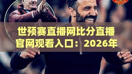 世预赛直播网比分直播官网观看入口：2026年最全观赛指南（附真实体验）