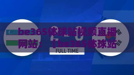 be365体球站视频直播网站：【be365体球站】2026年体育迷的观赛新选择