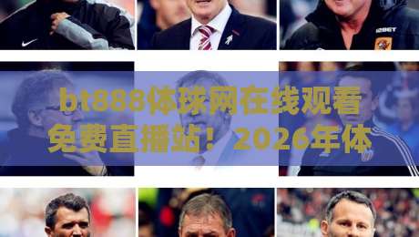 bt888体球网在线观看免费直播站!2026年体育迷必藏的观赛神器