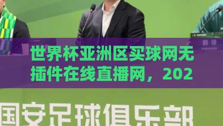 世界杯亚洲区买球网无插件在线直播网，2026观赛新体验！