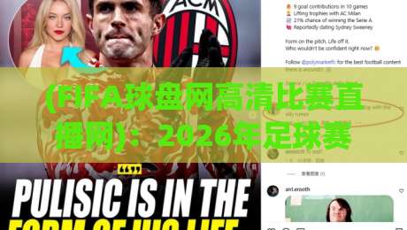 (FIFA球盘网高清比赛直播网)：2026年足球赛事观赛新体验，高清流畅不卡顿