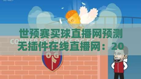 世预赛买球直播网预测无插件在线直播网：2026世预赛观赛新选择，预测与直播一站搞定