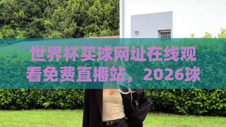 世界杯买球网址在线观看免费直播站,2026球迷必收藏的观赛指南 世界杯买球网址在线观看免费直播站,2026球迷必收藏的观赛指南