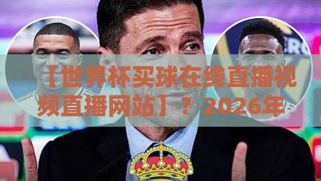 【世界杯买球在线直播视频直播网站】?2026年看球首选平台盘点