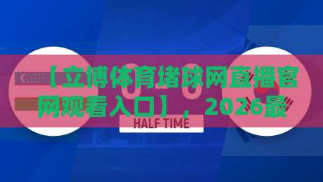 【立博体育堵球网直播官网观看入口】，2026最新入口与实用指南