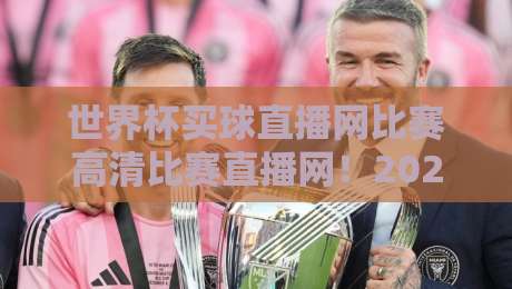 世界杯买球直播网比赛高清比赛直播网！2026年观赛必备指南