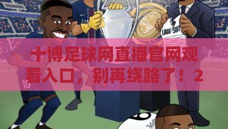 十博足球网直播官网观看入口,别再绕路了!2026年全网最全入口攻略 十博足球网直播官网观看入口,别再绕路了!2026年全网最全入口攻略