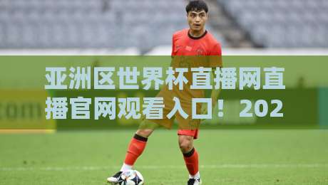 亚洲区世界杯直播网直播官网观看入口!2026年世预赛全程观赛指南