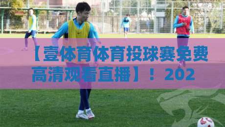 【壹体育体育投球赛免费高清观看直播】!2026年球迷必备的观赛攻略 【壹体育体育投球赛免费高清观看直播】!2026年球迷必备的观赛攻略