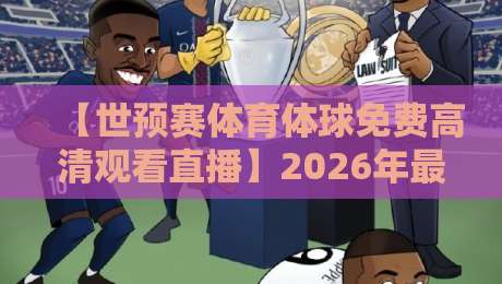 【世预赛体育体球免费高清观看直播】2026年最全观赛攻略，错过一场都亏了！
